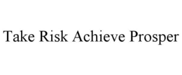 TAKE RISK ACHIEVE PROSPER trademark