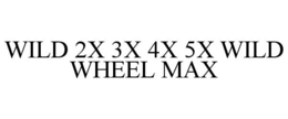 WILD 2X 3X 4X 5X WILD WHEEL MAX trademark
