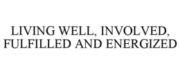 LIVING WELL, INVOLVED, FULFILLED AND ENERGIZED trademark