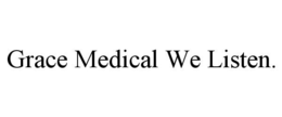 GRACE MEDICAL WE LISTEN. trademark