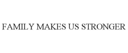 FAMILY MAKES US STRONGER trademark