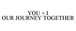 YOU + I OUR JOURNEY TOGETHER trademark
