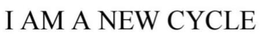 I AM A NEW CYCLE trademark