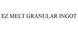 EZ MELT GRANULAR INGOT trademark