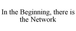 IN THE BEGINNING, THERE IS THE NETWORK trademark