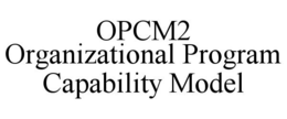 OPCM2 ORGANIZATIONAL PROGRAM CAPABILITY MODEL trademark