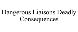 DANGEROUS LIAISONS DEADLY CONSEQUENCES trademark