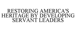 RESTORING AMERICA'S HERITAGE BY DEVELOPING SERVANT LEADERS trademark
