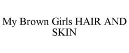 MY BROWN GIRLS HAIR AND SKIN trademark