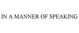 IN A MANNER OF SPEAKING trademark