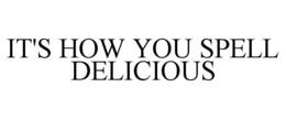 IT'S HOW YOU SPELL DELICIOUS trademark