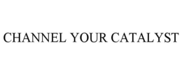 CHANNEL YOUR CATALYST trademark