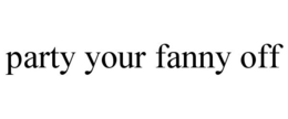 PARTY YOUR FANNY OFF trademark