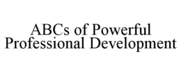ABCS OF POWERFUL PROFESSIONAL DEVELOPMENT trademark