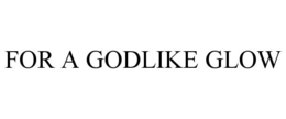 FOR A GODLIKE GLOW trademark