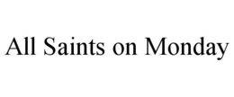 ALL SAINTS ON MONDAY trademark