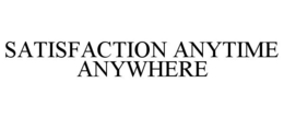 SATISFACTION ANYTIME, ANYWHERE trademark