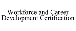 WORKFORCE AND CAREER DEVELOPMENT CERTIFICATION trademark