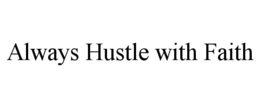 ALWAYS HUSTLE WITH FAITH trademark
