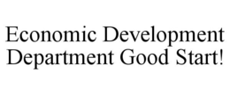 ECONOMIC DEVELOPMENT DEPARTMENT GOOD START! trademark
