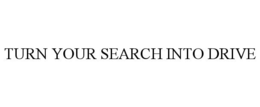 TURN YOUR SEARCH INTO DRIVE trademark