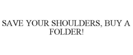 SAVE YOUR SHOULDERS, BUY A FOLDER! trademark