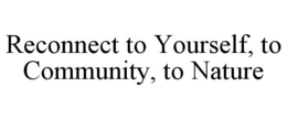 RECONNECT TO YOURSELF, TO COMMUNITY, TO NATURE trademark
