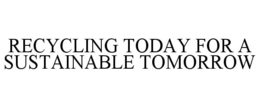 RECYCLING TODAY FOR A SUSTAINABLE TOMORROW trademark