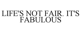 LIFE'S NOT FAIR. IT'S FABULOUS trademark