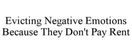 EVICTING NEGATIVE EMOTIONS BECAUSE THEY DON'T PAY RENT trademark