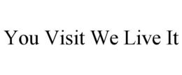 YOU VISIT WE LIVE IT trademark