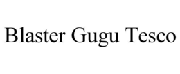BLASTER GUGU TESCO trademark