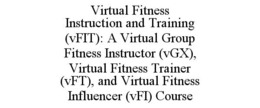 VIRTUAL FITNESS INSTRUCTION AND TRAINING (VFIT): A VIRTUAL GROUP FITNESS INSTRUCTOR (VGX), VIRTUAL FITNESS TRAINER (VFT), AND VIRTUAL FITNESS INFLUENCER (VFI) COURSE trademark