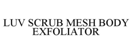 LUV SCRUB MESH BODY EXFOLIATOR trademark
