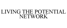 LIVING THE POTENTIAL NETWORK trademark