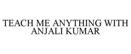 TEACH ME ANYTHING WITH ANJALI KUMAR trademark