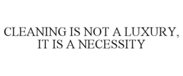 CLEANING IS NOT A LUXURY, IT IS A NECESSITY trademark
