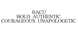 BACÚ BOLD. AUTHENTIC. COURAGEOUS. UNAPOLOGETIC. trademark