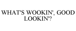 WHAT'S WOOKIN', GOOD LOOKIN'? trademark