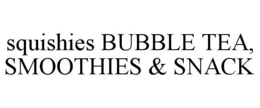 SQUISHIES BUBBLE TEA, SMOOTHIES & SNACK trademark