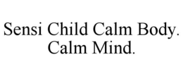 SENSI CHILD CALM BODY. CALM MIND. trademark