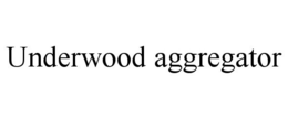 UNDERWOOD AGGREGATOR trademark