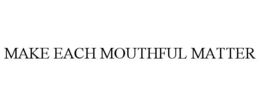 MAKE EACH MOUTHFUL MATTER trademark