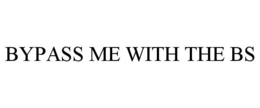 BYPASS ME WITH THE BS trademark