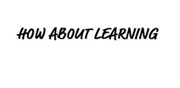 HOW ABOUT LEARNING trademark