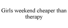 GIRLS WEEKEND CHEAPER THAN THERAPY trademark