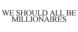 WE SHOULD ALL BE MILLIONAIRES trademark