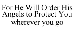 FOR HE WILL ORDER HIS ANGELS TO PROTECT YOU WHEREVER YOU GO trademark