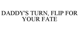 DADDY'S TURN, FLIP FOR YOUR FATE trademark