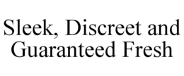 SLEEK, DISCREET AND GUARANTEED FRESH trademark